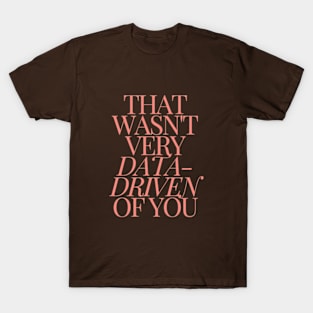 that wasn't very data driven of you T-Shirt